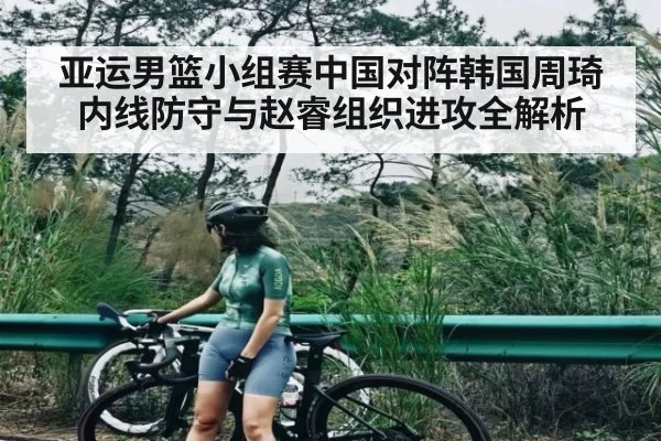 亚运男篮小组赛中国对阵韩国周琦内线防守与赵睿组织进攻全解析