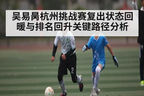 吴易昺杭州挑战赛复出状态回暖与排名回升关键路径分析